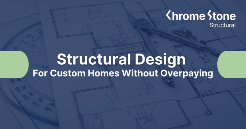 Structural Design for Custom Homes Without Overpaying